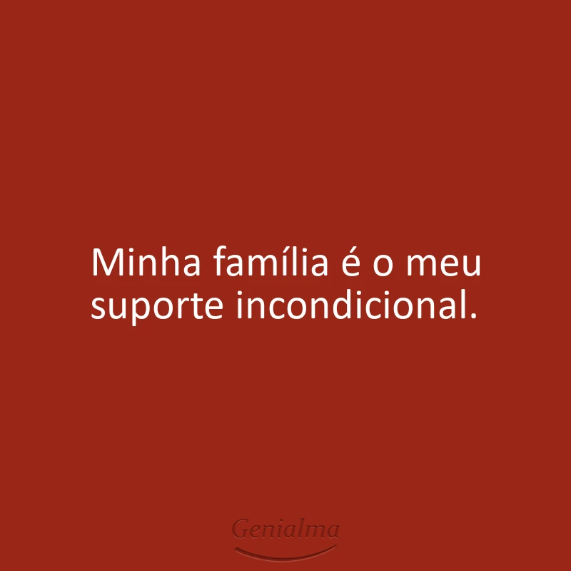 Minha família é o meu suporte incondicional.