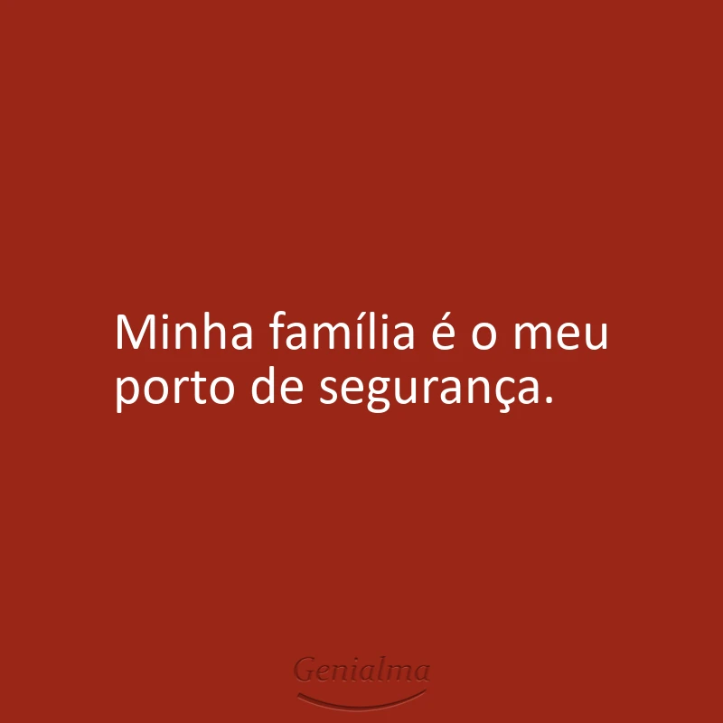 Minha família é o meu porto de segurança.