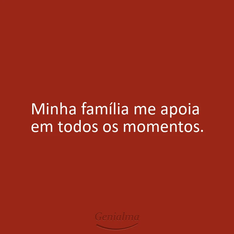 Minha família me apoia em todos os momentos.
