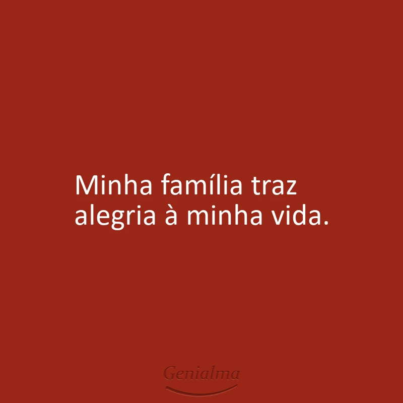 Minha família traz alegria à minha vida.