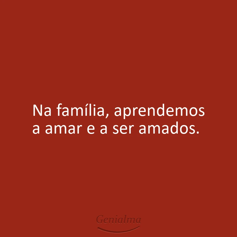 Na família, aprendemos a amar e a ser amados.