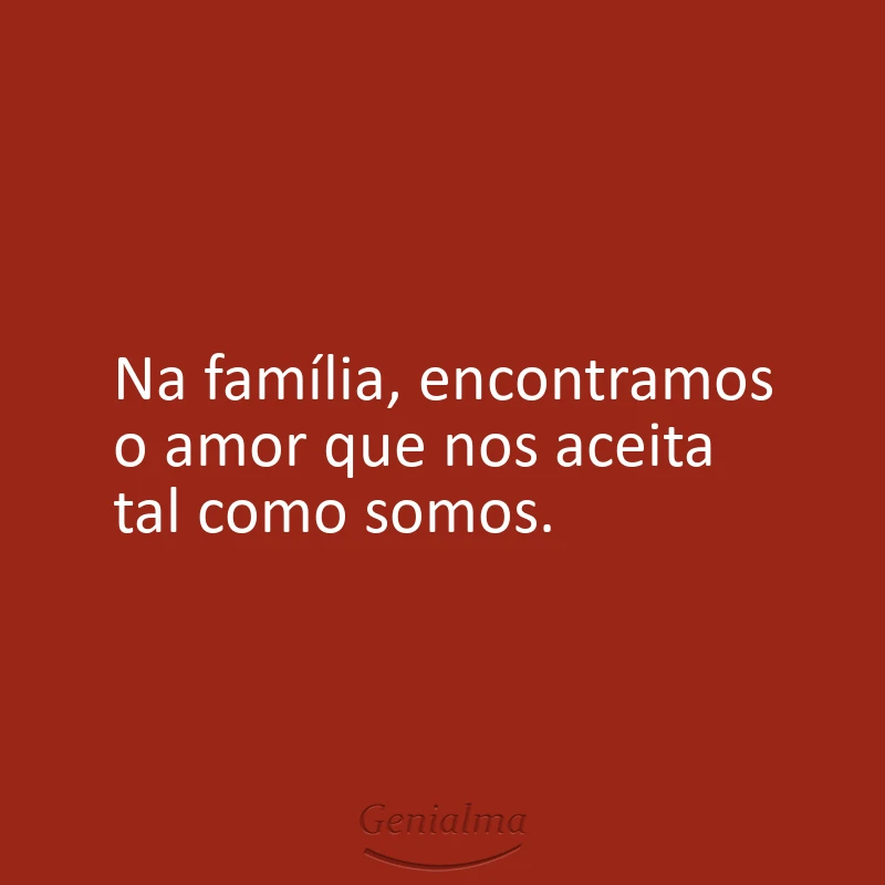 Na família, encontramos o amor que nos aceita tal como somos.
