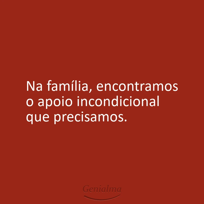 Na família, encontramos o apoio incondicional que precisamos.