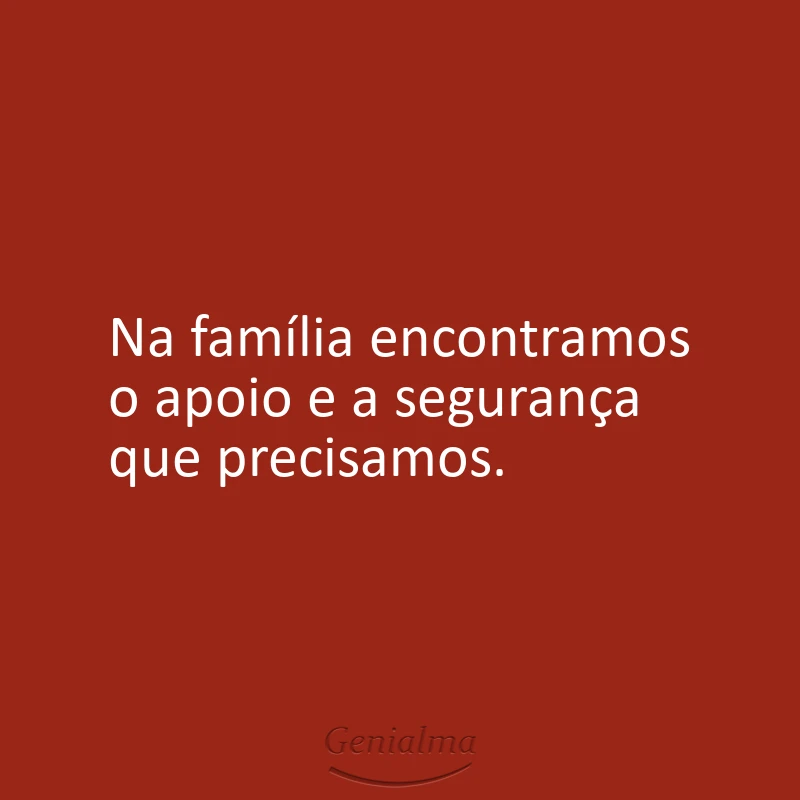 Na família encontramos o apoio e a segurança que precisamos.