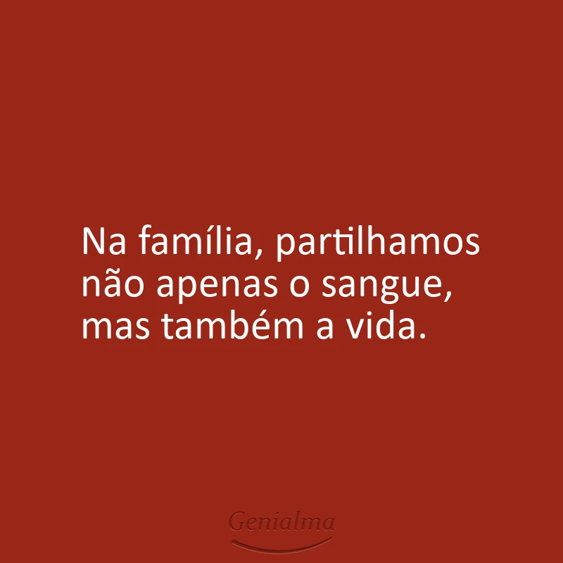 Na família, partilhamos não apenas o sangue, mas também a vida.