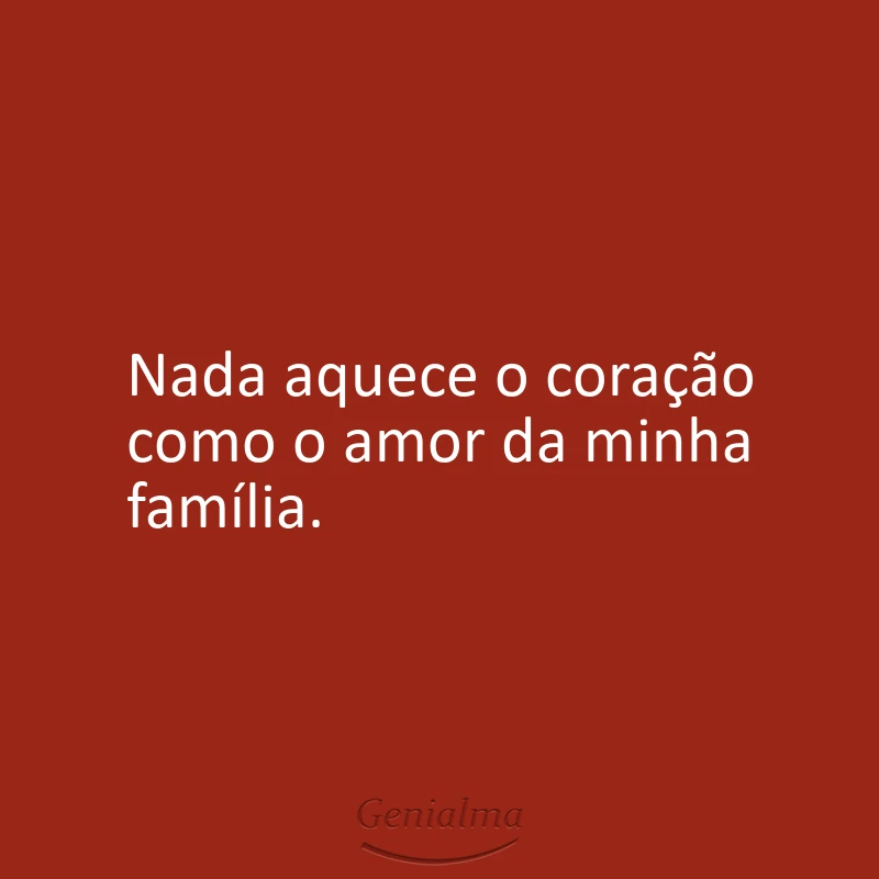 Nada aquece o coração como o amor da minha família.