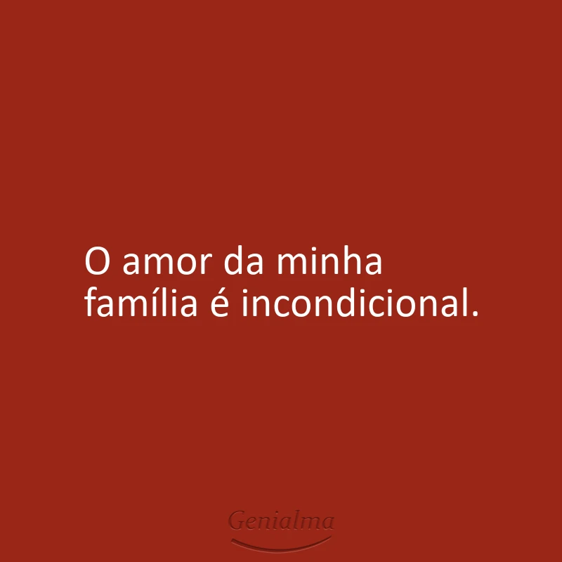 O amor da minha família é incondicional.