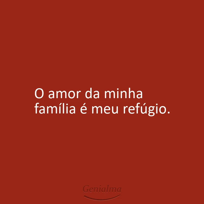 O amor da minha família é meu refúgio.