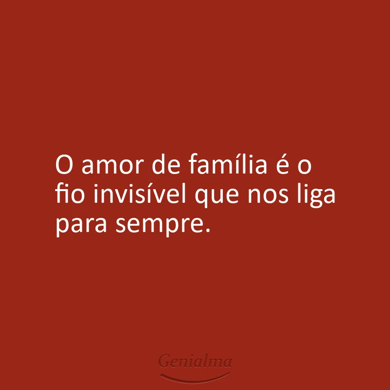 O amor de família é o fio invisível que nos liga para sempre.