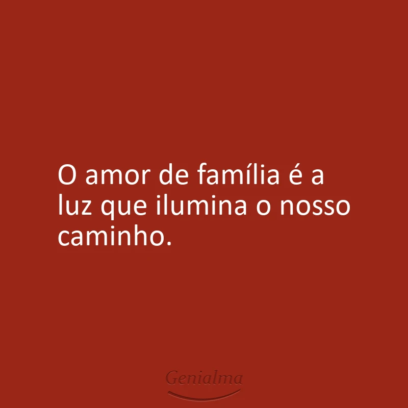 O amor de família é a luz que ilumina o nosso caminho.