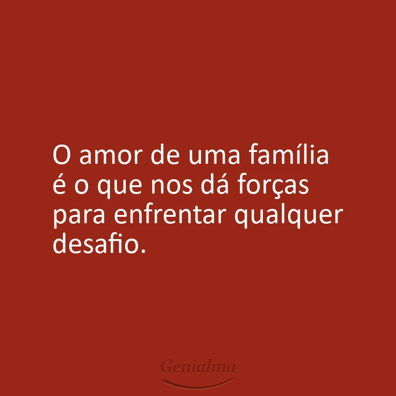 O amor de uma família é o que nos dá forças para enfrentar qualquer desafio.