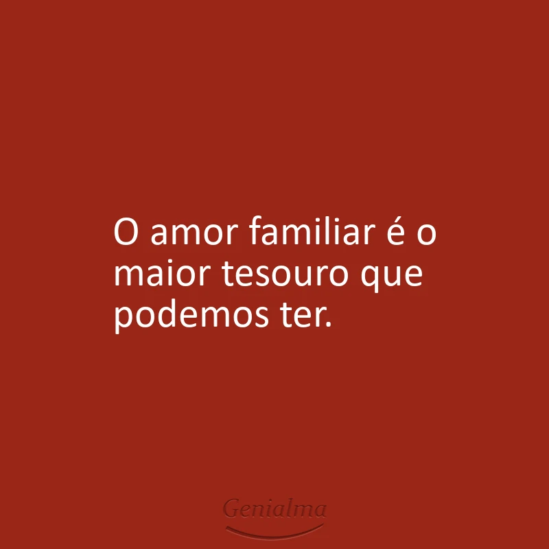 O amor familiar é o maior tesouro que podemos ter.