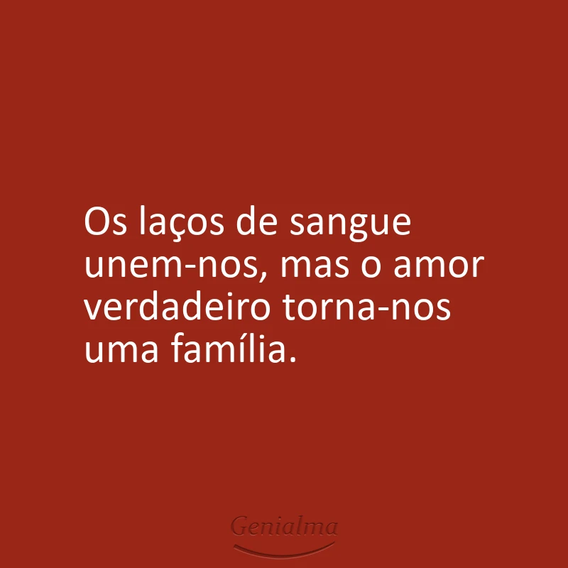Os laços de sangue unem-nos, mas o amor verdadeiro torna-nos uma família.