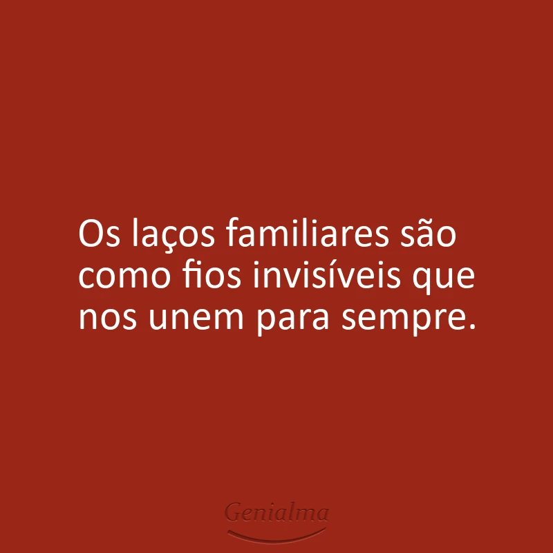 Os laços familiares são como fios invisíveis que nos unem para sempre.