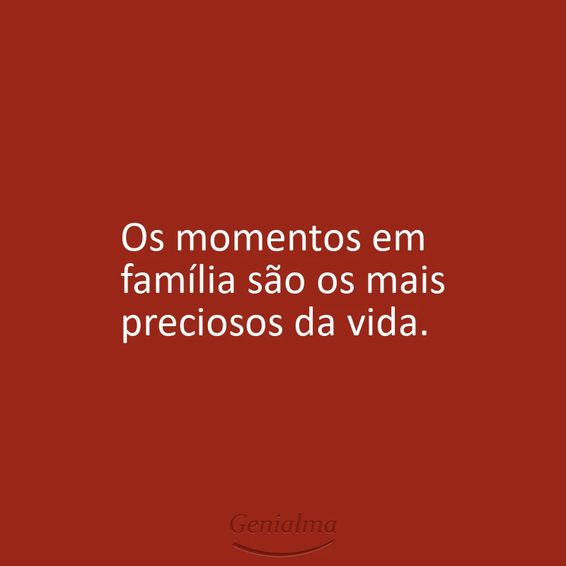 Os momentos em família são os mais preciosos da vida.