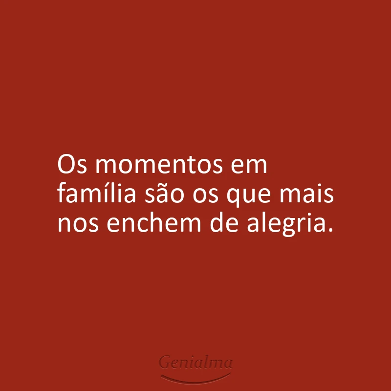 Os momentos em família são os que mais nos enchem de alegria.
