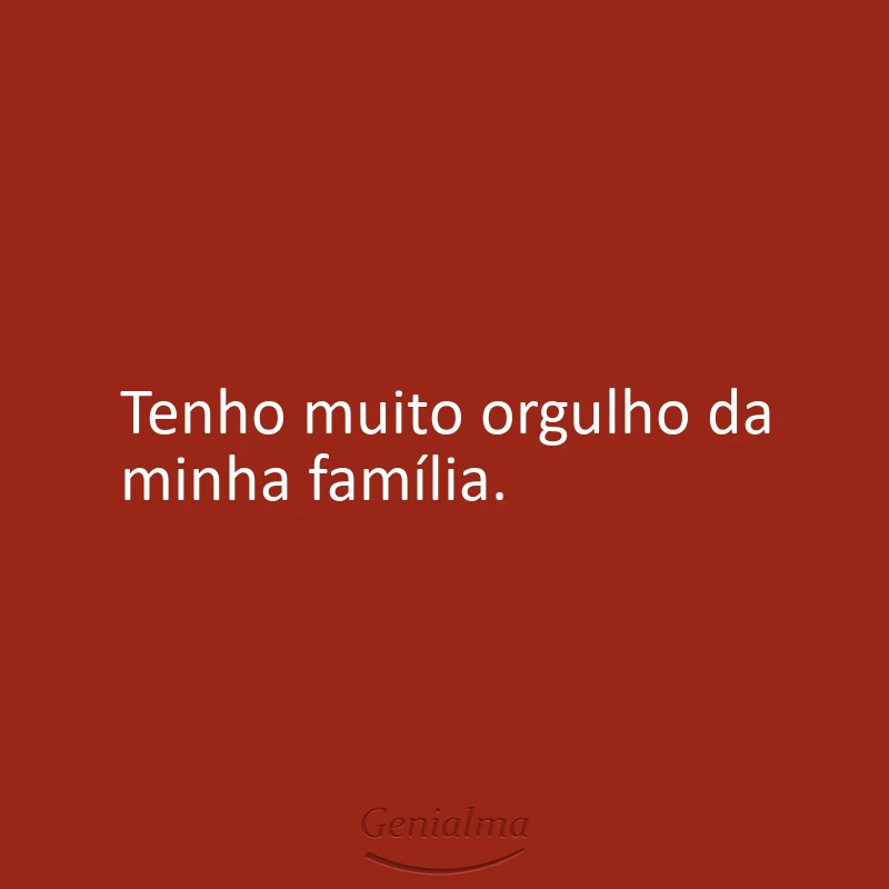 Tenho muito orgulho da minha família.