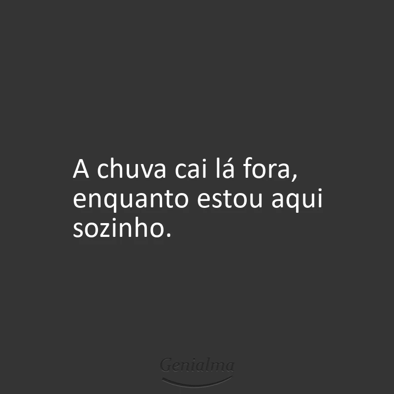 A chuva cai lá fora, enquanto estou aqui sozinho.