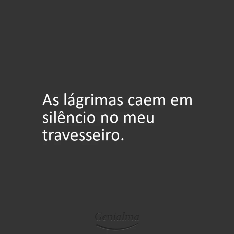 As lágrimas caem em silêncio no meu travesseiro.