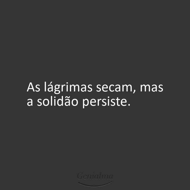 As lágrimas secam, mas a solidão persiste.
