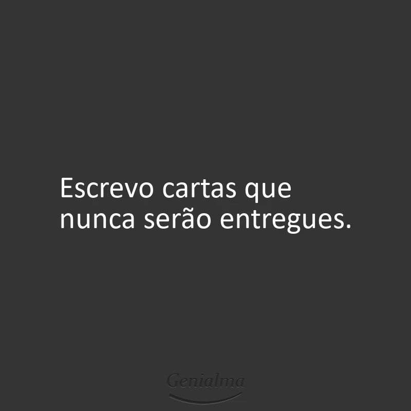 Escrevo cartas que nunca serão entregues.