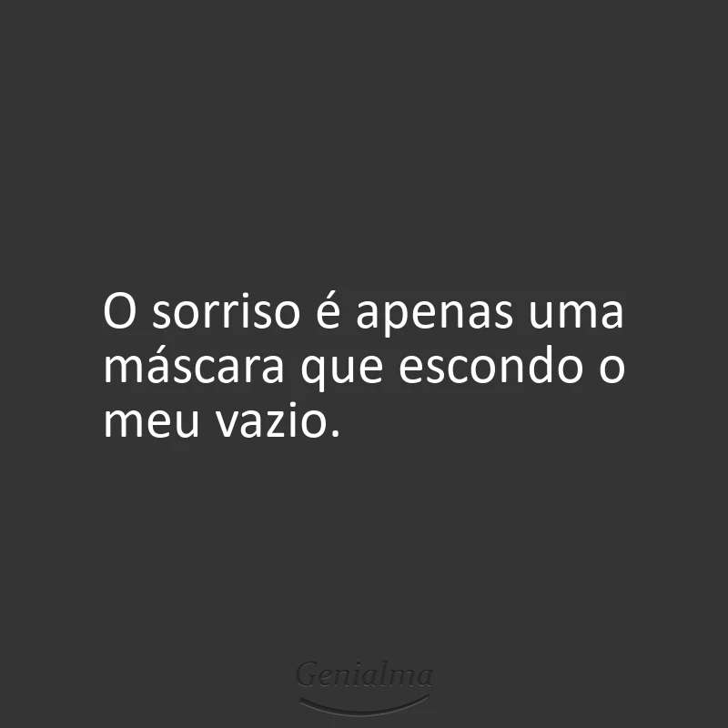 O sorriso é apenas uma máscara que escondo o meu vazio.