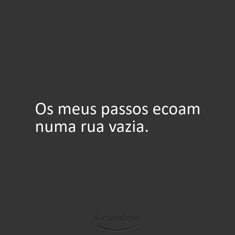 Os meus passos ecoam numa rua vazia.