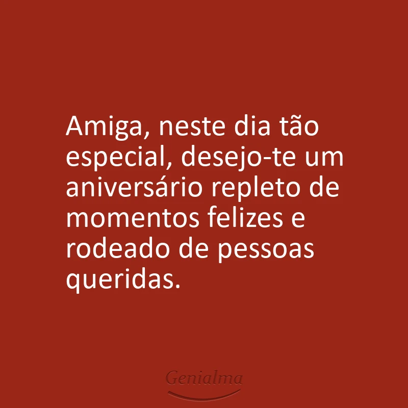 Amiga, neste dia tão especial, desejo-te um aniversário repleto de momentos felizes e rodeado de pessoas queridas.