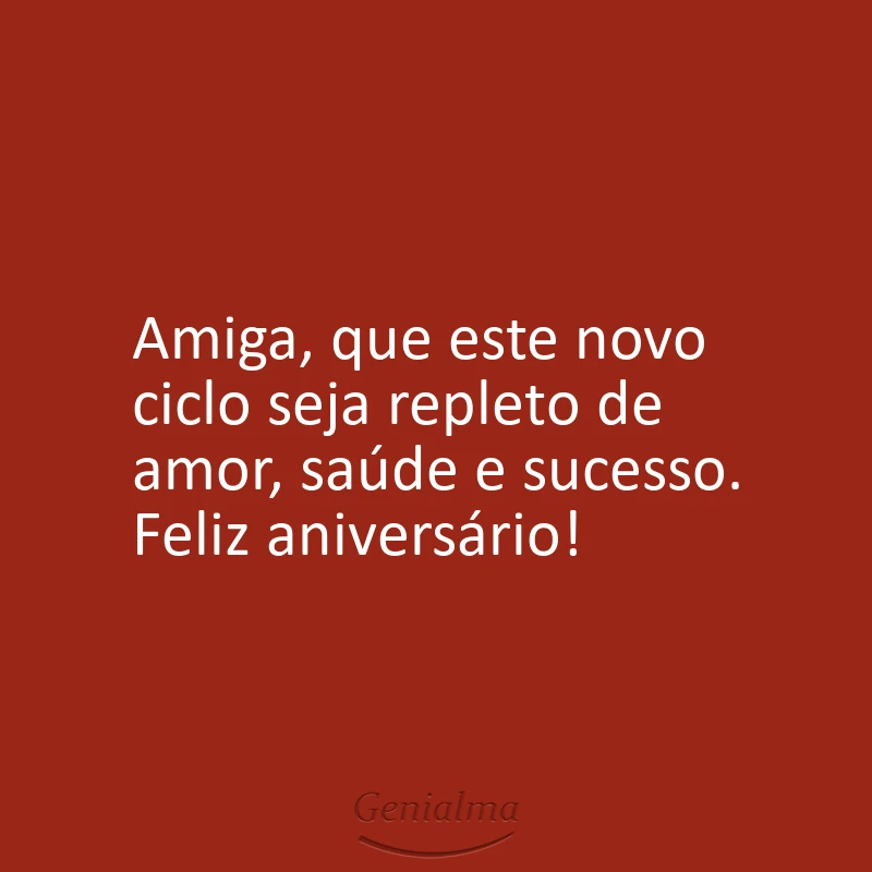 Amiga, que este novo ciclo seja repleto de amor, saúde e sucesso. Feliz aniversário!