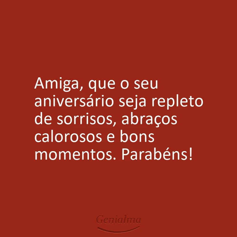 Amiga, que o seu aniversário seja repleto de sorrisos, abraços calorosos e bons momentos. Parabéns!