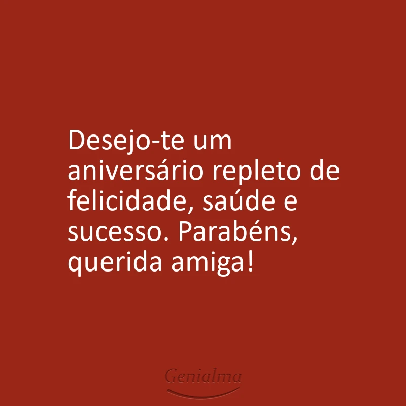 Desejo-te um aniversário repleto de felicidade, saúde e sucesso. Parabéns, querida amiga!
