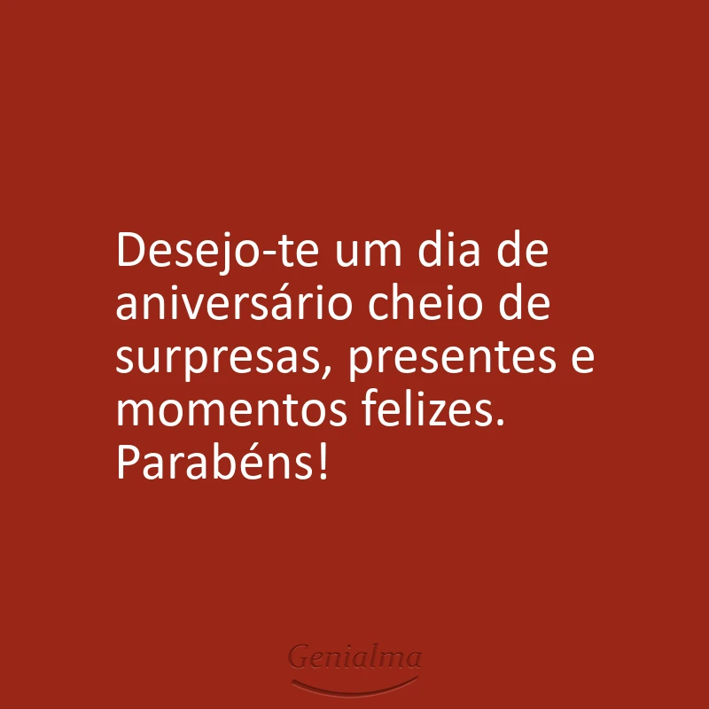 Desejo-te um dia de aniversário cheio de surpresas, presentes e momentos felizes. Parabéns!