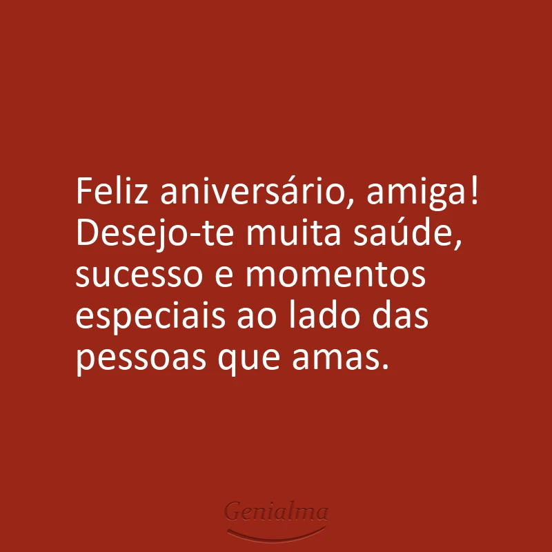 Feliz aniversário, amiga! Desejo-te muita saúde, sucesso e momentos especiais ao lado das pessoas que amas.