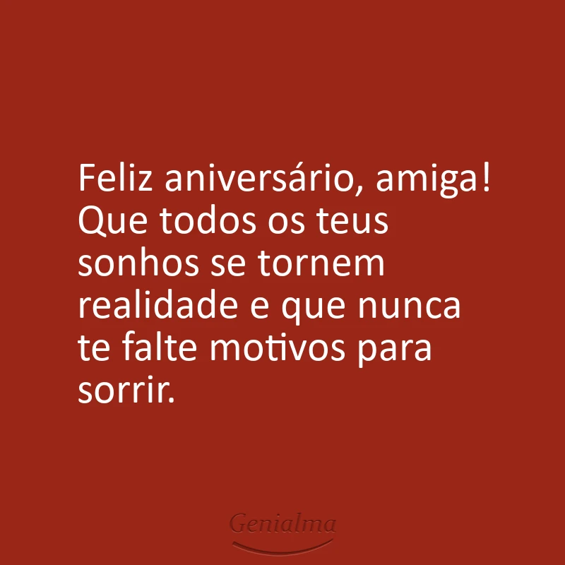 Feliz aniversário, amiga! Que todos os teus sonhos se tornem realidade e que nunca te falte motivos para sorrir.