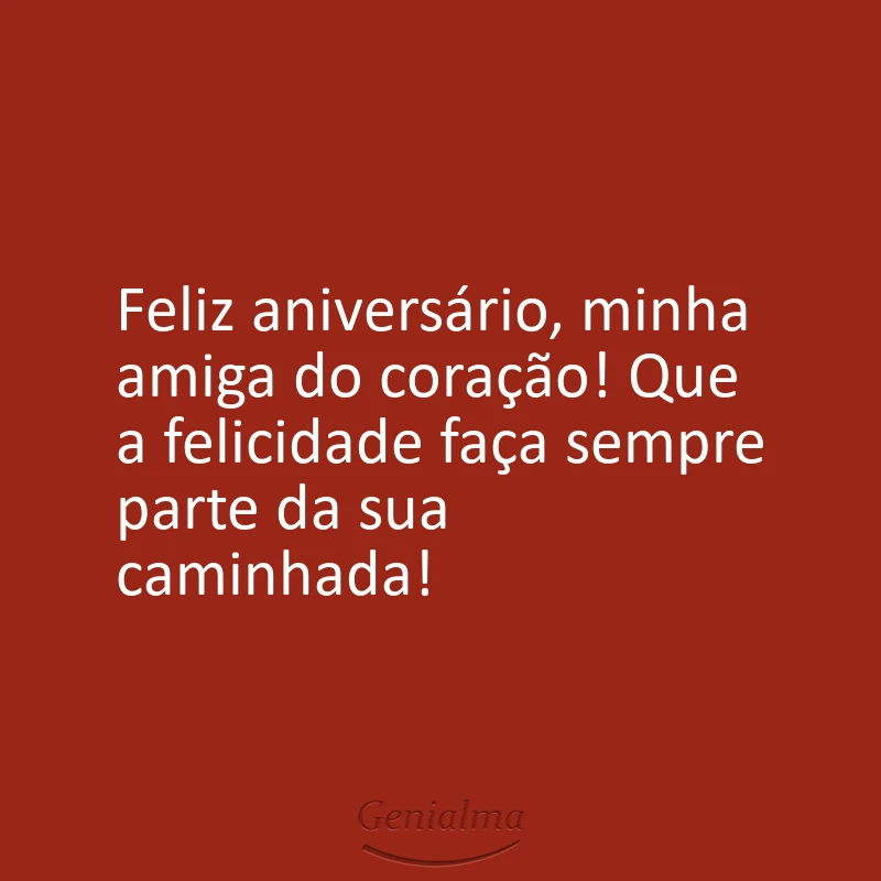 Feliz aniversário, minha amiga do coração! Que a felicidade faça sempre parte da sua caminhada!