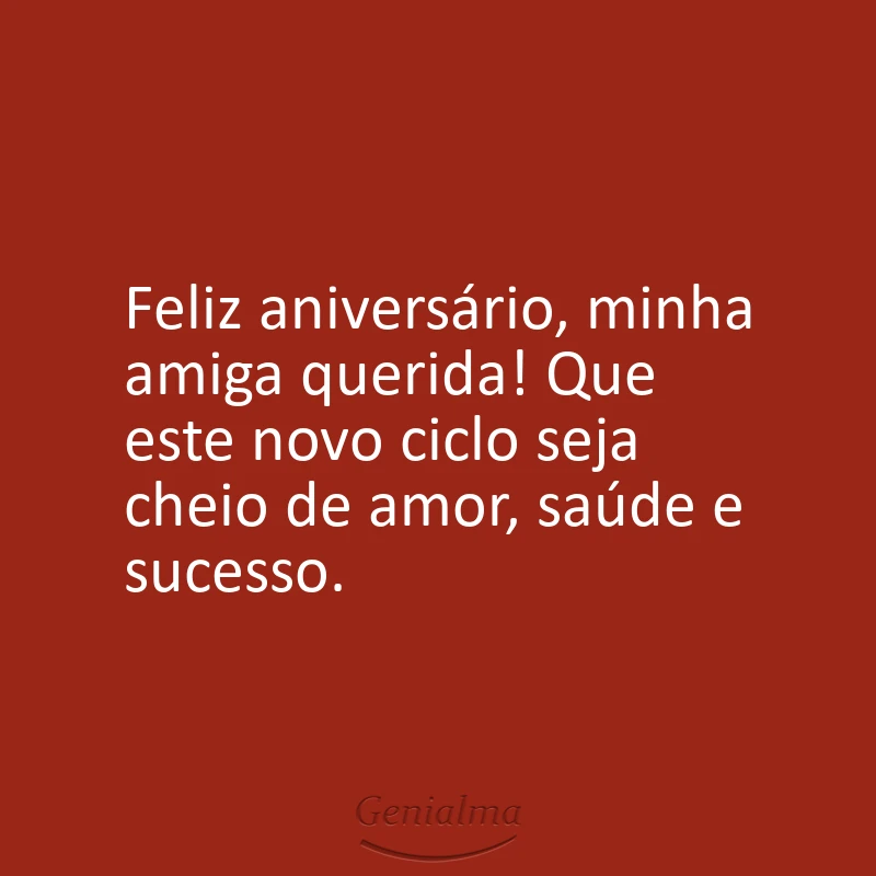 Feliz aniversário, minha amiga querida! Que este novo ciclo seja cheio de amor, saúde e sucesso.