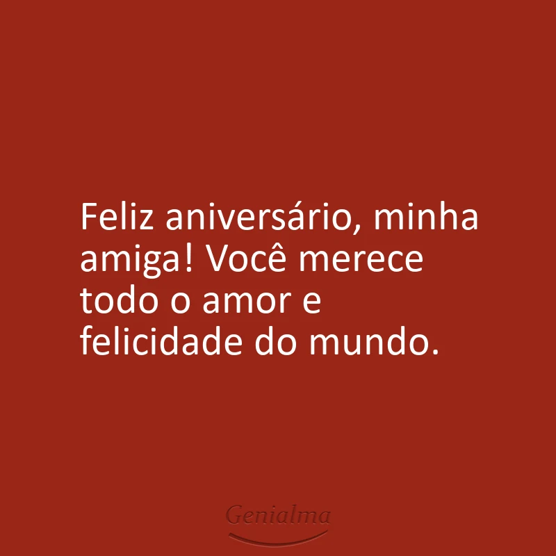 Feliz aniversário, minha amiga! Você merece todo o amor e felicidade do mundo.
