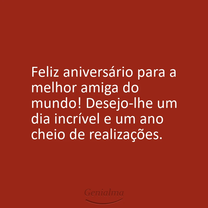 Feliz aniversário para a melhor amiga do mundo! Desejo-lhe um dia incrível e um ano cheio de realizações.