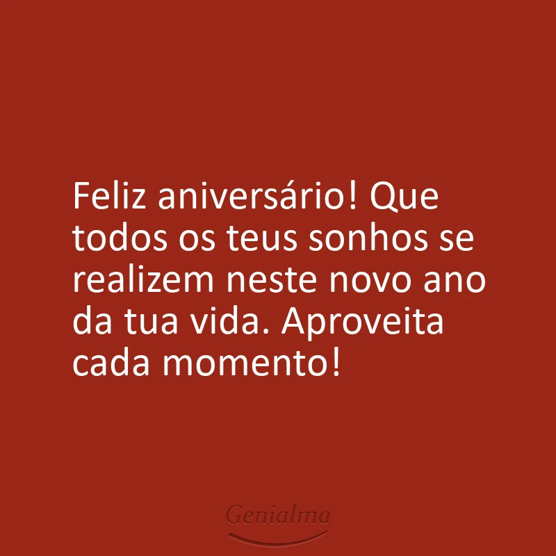 Feliz aniversário! Que todos os teus sonhos se realizem neste novo ano da tua vida. Aproveita cada momento!
