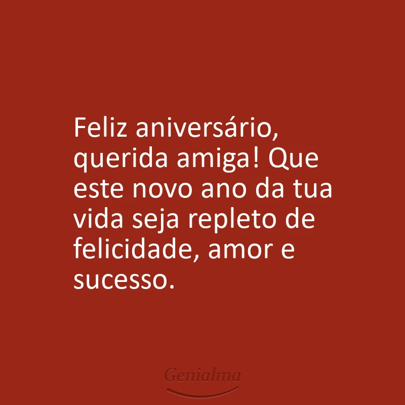 Feliz aniversário, querida amiga! Que este novo ano da tua vida seja repleto de felicidade, amor e sucesso.