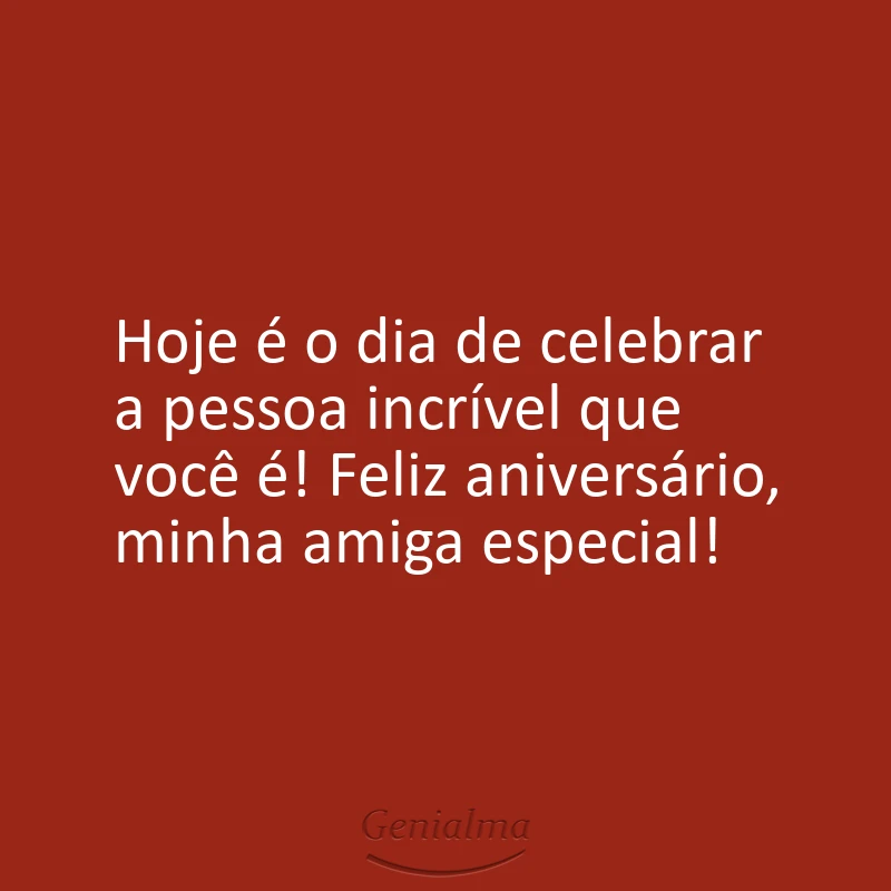Hoje é o dia de celebrar a pessoa incrível que você é! Feliz aniversário, minha amiga especial!