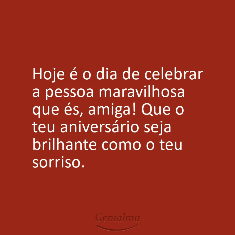 Hoje é o dia de celebrar a pessoa maravilhosa que és, amiga! Que o teu aniversário seja brilhante como o teu sorriso.