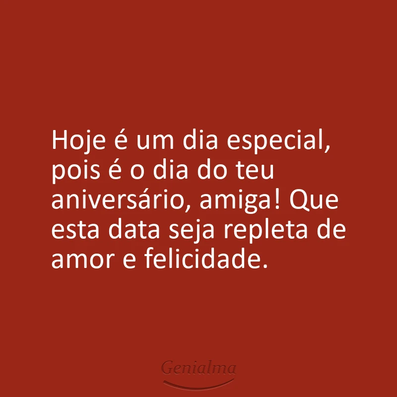 Hoje é um dia especial, pois é o dia do teu aniversário, amiga! Que esta data seja repleta de amor e felicidade.
