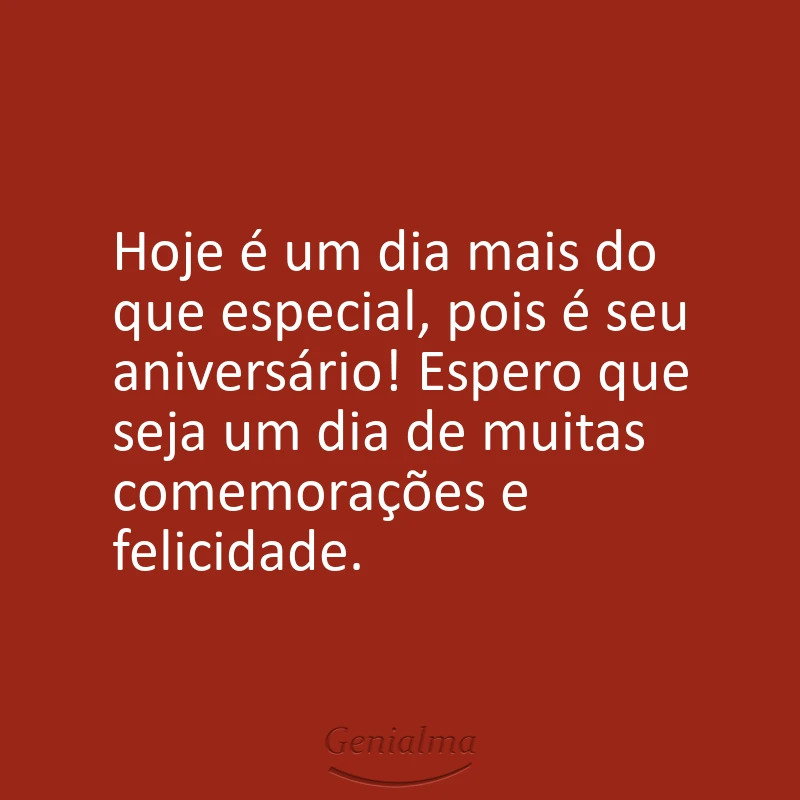 Hoje é um dia mais do que especial, pois é seu aniversário! Espero que seja um dia de muitas comemorações e felicidade.
