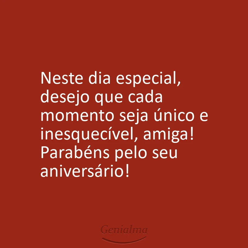 Neste dia especial, desejo que cada momento seja único e inesquecível, amiga! Parabéns pelo seu aniversário!
