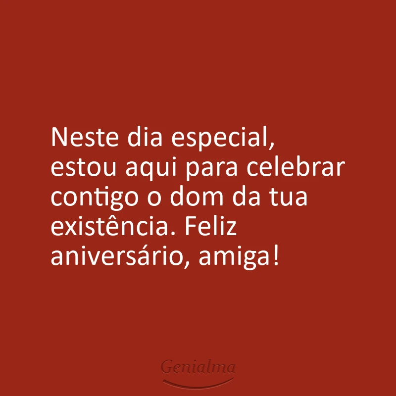 Neste dia especial, estou aqui para celebrar contigo o dom da tua existência. Feliz aniversário, amiga!