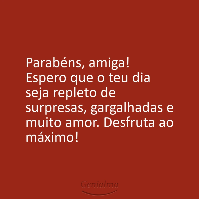 Parabéns, amiga! Espero que o teu dia seja repleto de surpresas, gargalhadas e muito amor. Desfruta ao máximo!