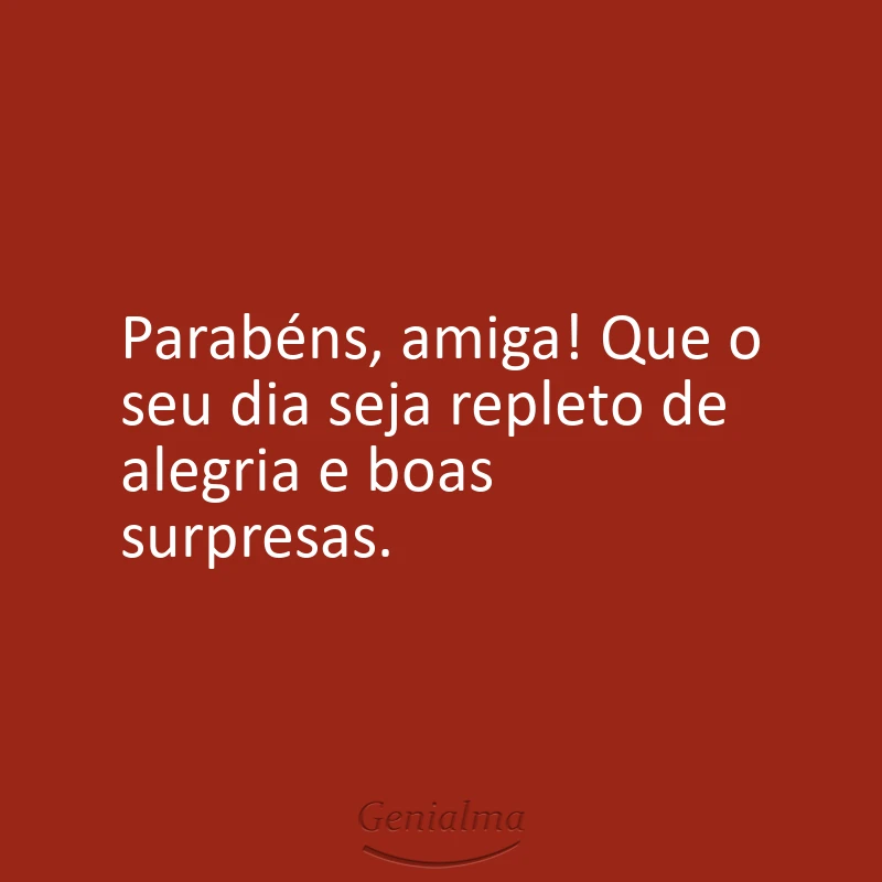 Parabéns, amiga! Que o seu dia seja repleto de alegria e boas surpresas.