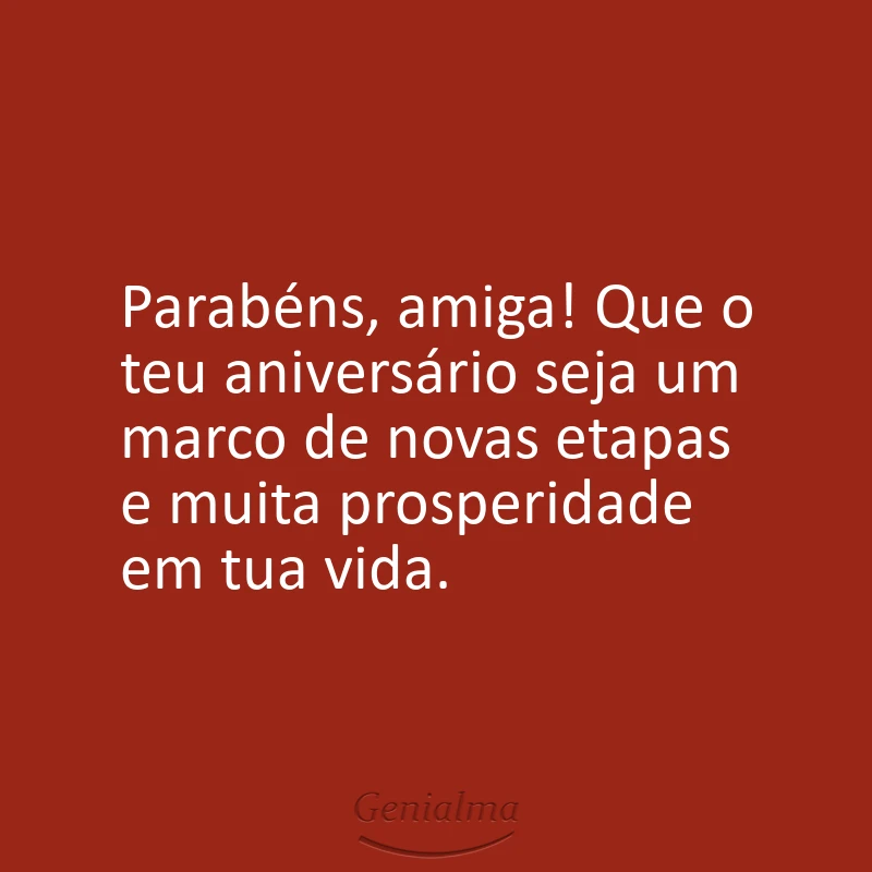 Parabéns, amiga! Que o teu aniversário seja um marco de novas etapas e muita prosperidade em tua vida.