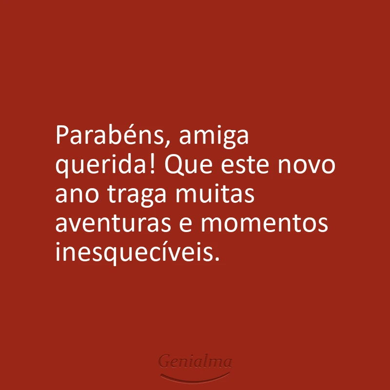 Parabéns, amiga querida! Que este novo ano traga muitas aventuras e momentos inesquecíveis.